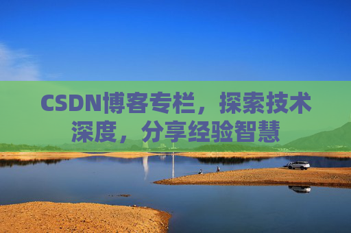 CSDN博客专栏，探索技术深度，分享经验智慧