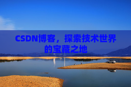 CSDN博客，探索技术世界的宝藏之地